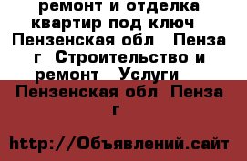 ремонт и отделка квартир под ключ - Пензенская обл., Пенза г. Строительство и ремонт » Услуги   . Пензенская обл.,Пенза г.